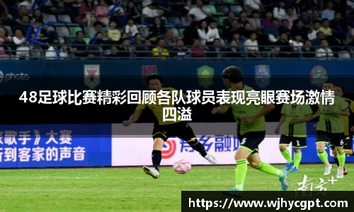 48足球比赛精彩回顾各队球员表现亮眼赛场激情四溢