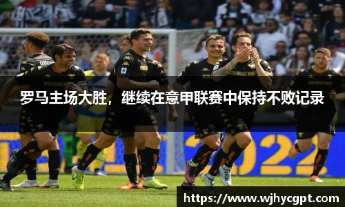 罗马主场大胜，继续在意甲联赛中保持不败记录