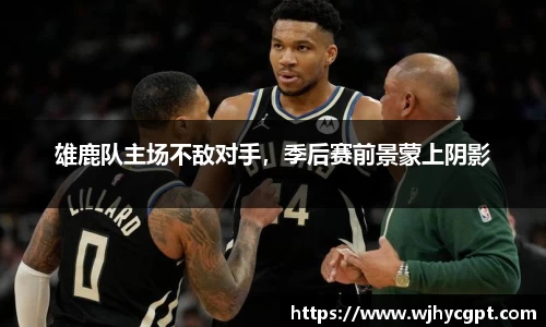 雄鹿队主场不敌对手，季后赛前景蒙上阴影