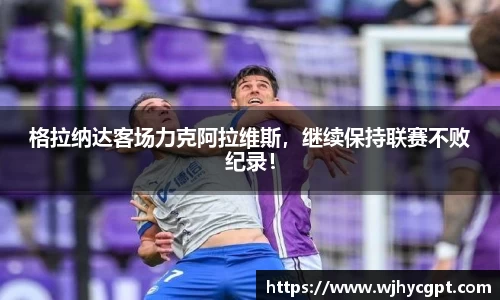 格拉纳达客场力克阿拉维斯，继续保持联赛不败纪录！