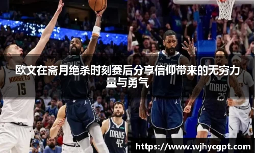 欧文在斋月绝杀时刻赛后分享信仰带来的无穷力量与勇气