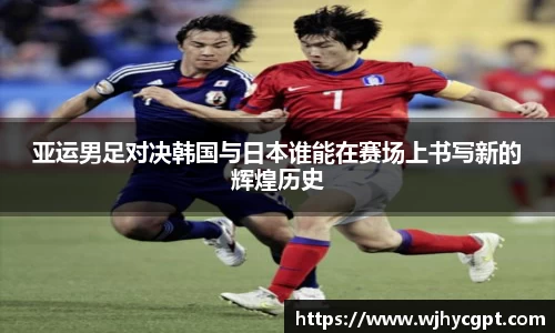 亚运男足对决韩国与日本谁能在赛场上书写新的辉煌历史