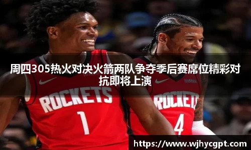 周四305热火对决火箭两队争夺季后赛席位精彩对抗即将上演