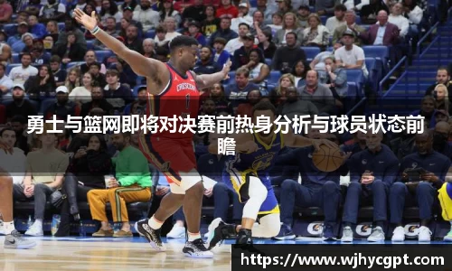 勇士与篮网即将对决赛前热身分析与球员状态前瞻