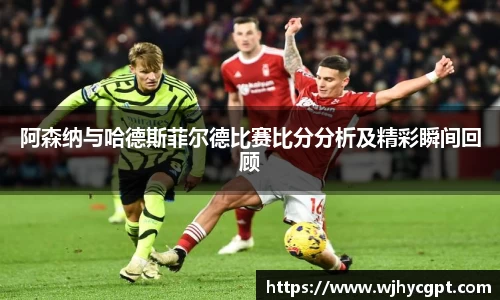 阿森纳与哈德斯菲尔德比赛比分分析及精彩瞬间回顾