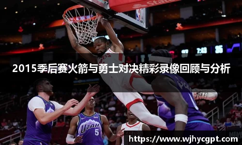 2015季后赛火箭与勇士对决精彩录像回顾与分析