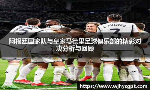 金年会阿根廷国家队与皇家马德里足球俱乐部的精彩对决分析与回顾